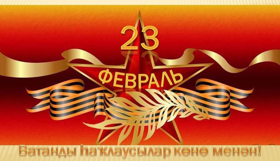23 февраль – ҡаһарманлыҡ һәм батырлыҡ, илһөйәрлек һәм Ватанға тоғролоҡ, түҙемлек һәм ҡыйыулыҡ, намыҫ һәм абруй көнө